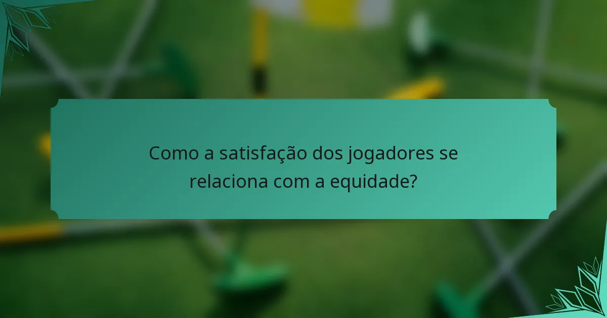 Como a satisfação dos jogadores se relaciona com a equidade?