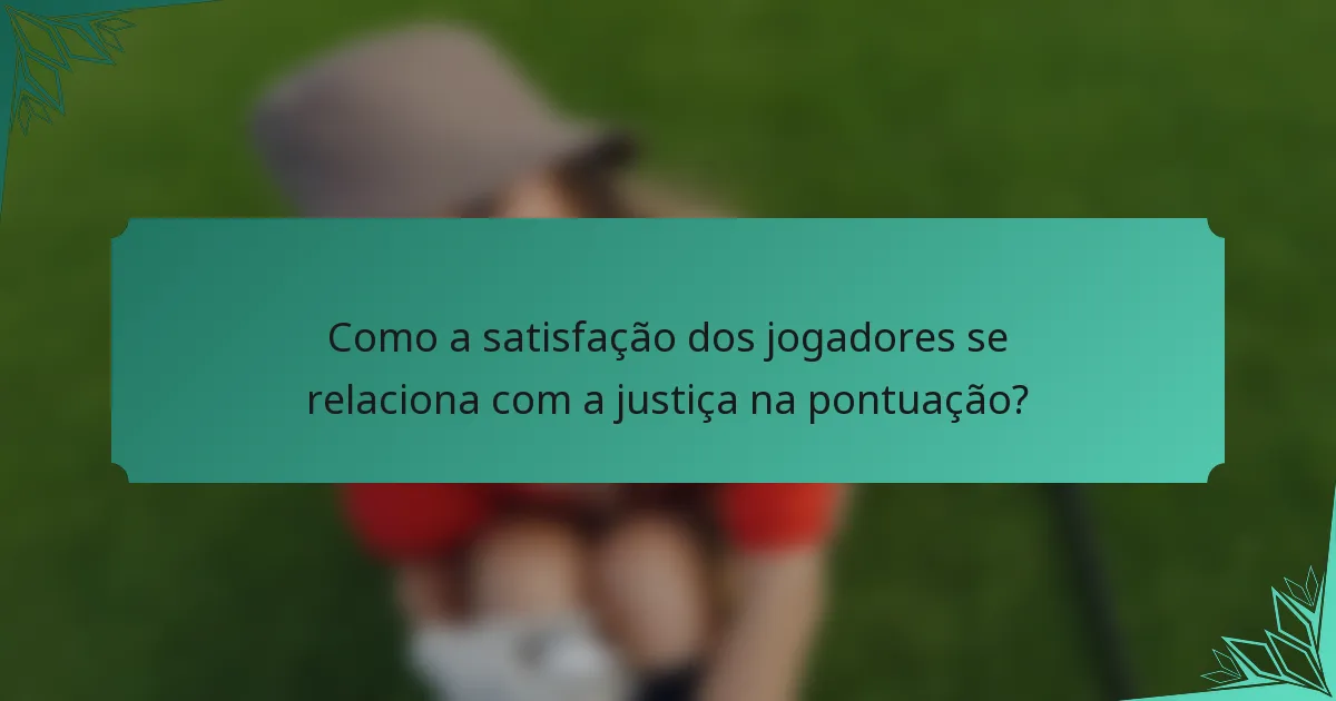 Como a satisfação dos jogadores se relaciona com a justiça na pontuação?
