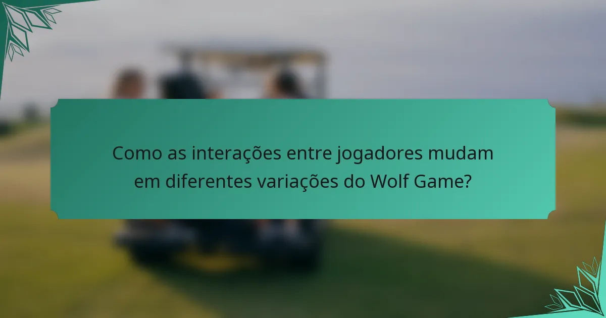 Como as interações entre jogadores mudam em diferentes variações do Wolf Game?