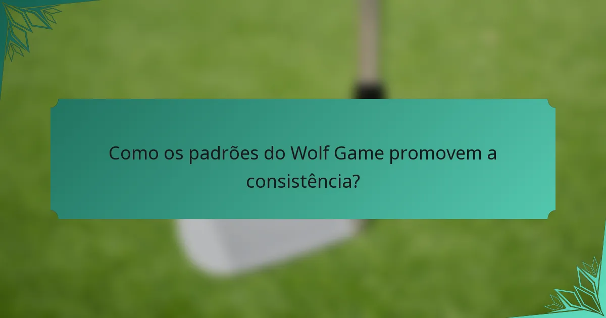 Como os padrões do Wolf Game promovem a consistência?