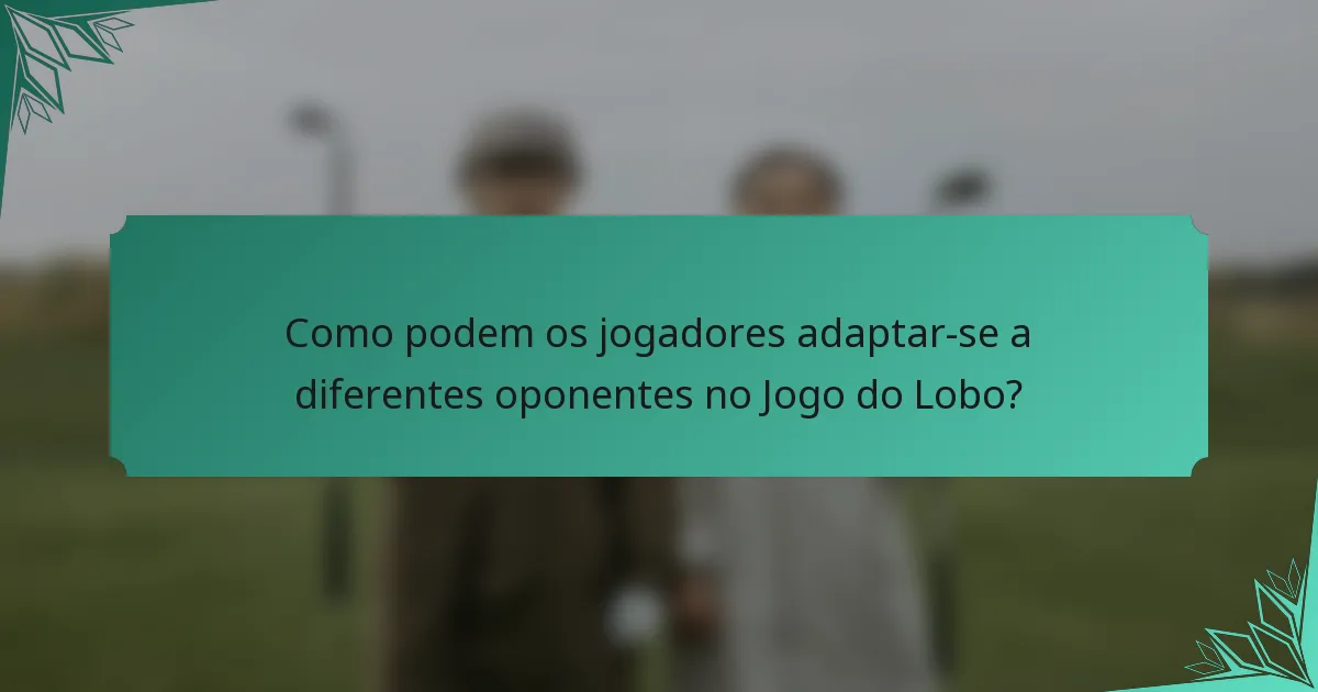 Como podem os jogadores adaptar-se a diferentes oponentes no Jogo do Lobo?