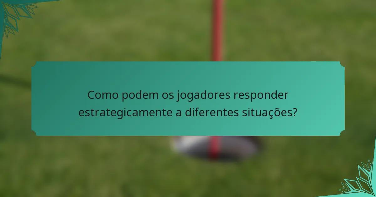 Como podem os jogadores responder estrategicamente a diferentes situações?