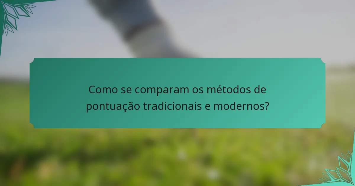 Como se comparam os métodos de pontuação tradicionais e modernos?