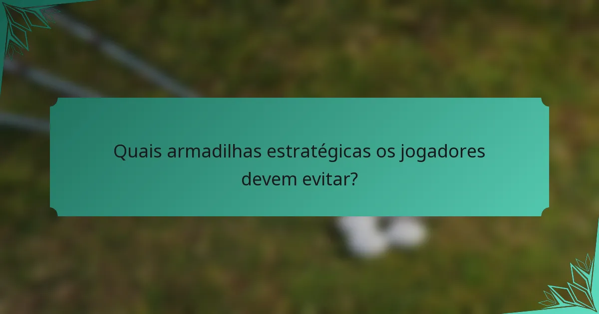 Quais armadilhas estratégicas os jogadores devem evitar?