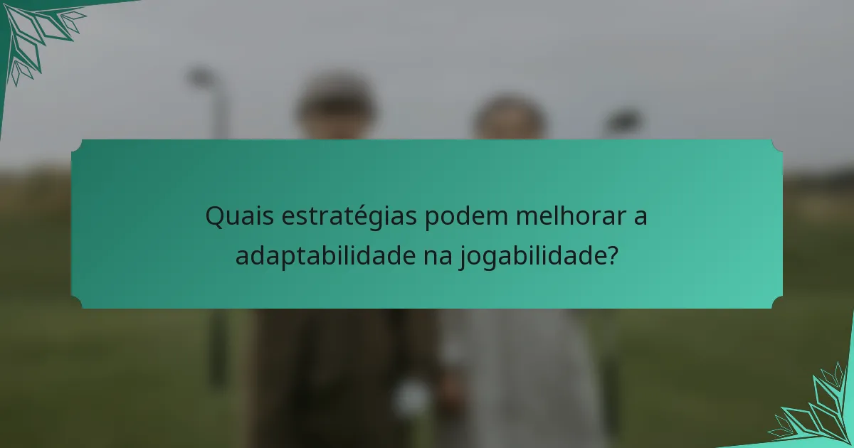 Quais estratégias podem melhorar a adaptabilidade na jogabilidade?