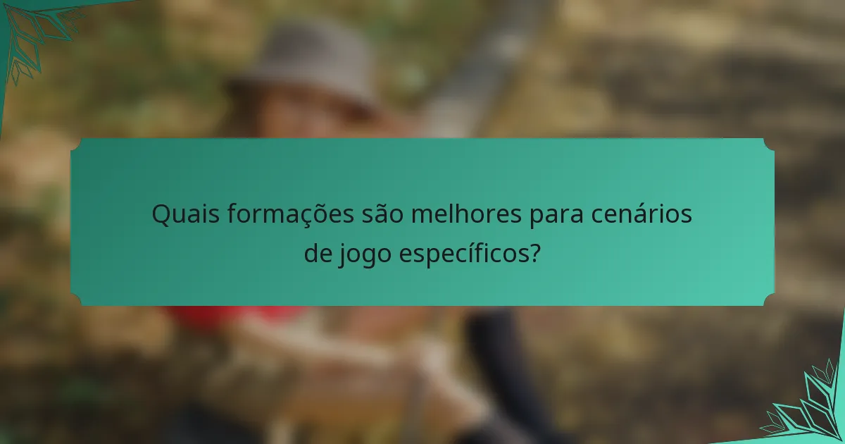 Quais formações são melhores para cenários de jogo específicos?