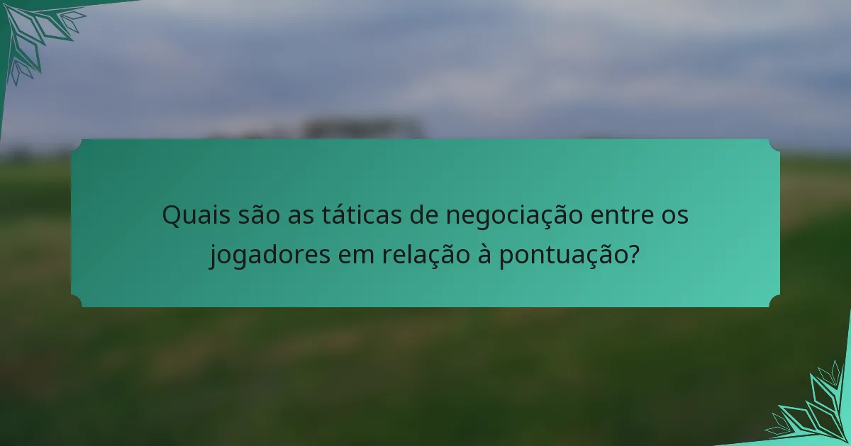 Quais são as táticas de negociação entre os jogadores em relação à pontuação?